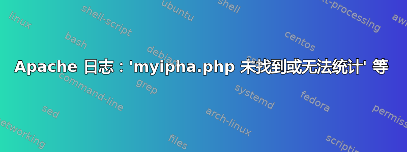 Apache 日志：'myipha.php 未找到或无法统计' 等