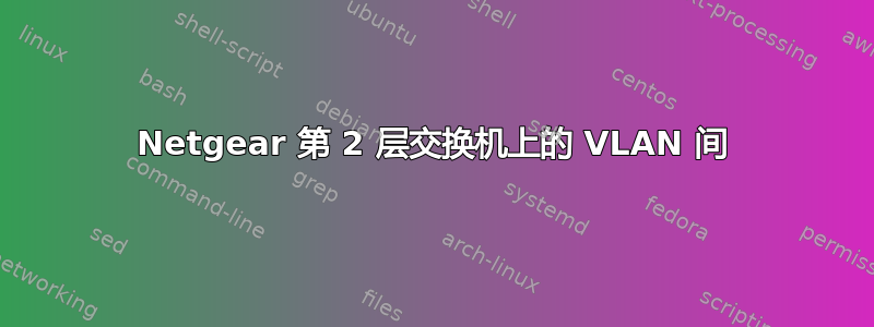 Netgear 第 2 层交换机上的 VLAN 间