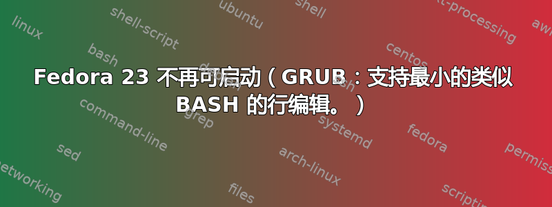 Fedora 23 不再可启动（GRUB：支持最小的类似 BASH 的行编辑。）