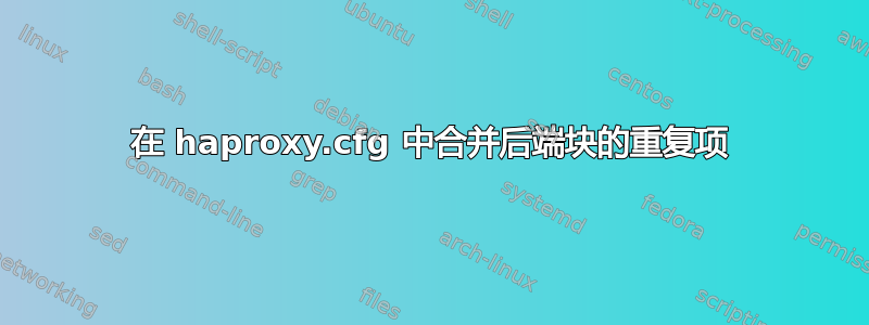 在 haproxy.cfg 中合并后端块的重复项