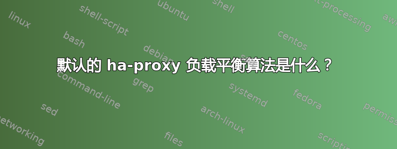 默认的 ha-proxy 负载平衡算法是什么？