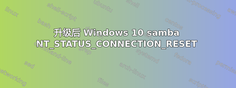 升级后 Windows 10 samba NT_STATUS_CONNECTION_RESET