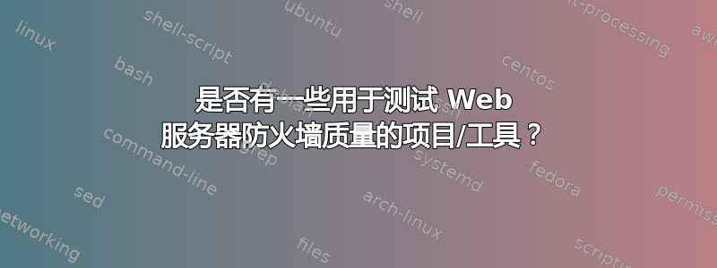 是否有一些用于测试 Web 服务器防火墙质量的项目/工具？