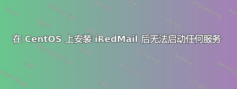 在 CentOS 上安装 iRedMail 后无法启动任何服务