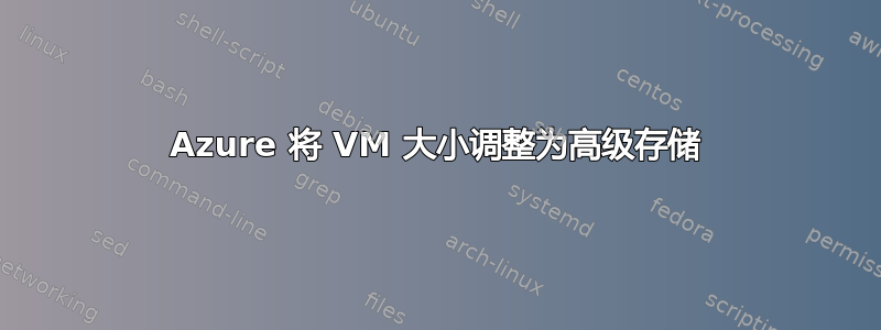 Azure 将 VM 大小调整为高级存储