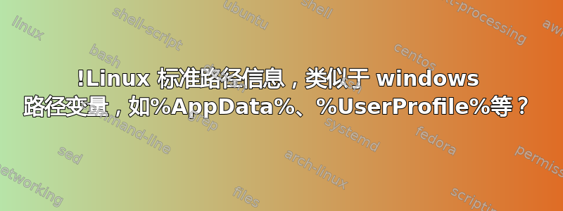 !Linux 标准路径信息，类似于 windows 路径变量，如%AppData%、%UserProfile%等？