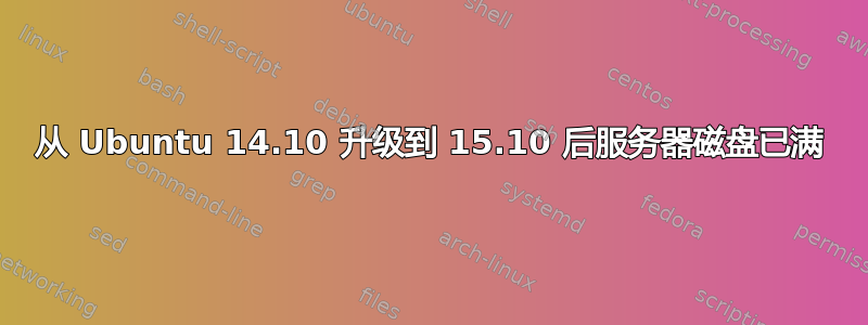 从 Ubuntu 14.10 升级到 15.10 后服务器磁盘已满