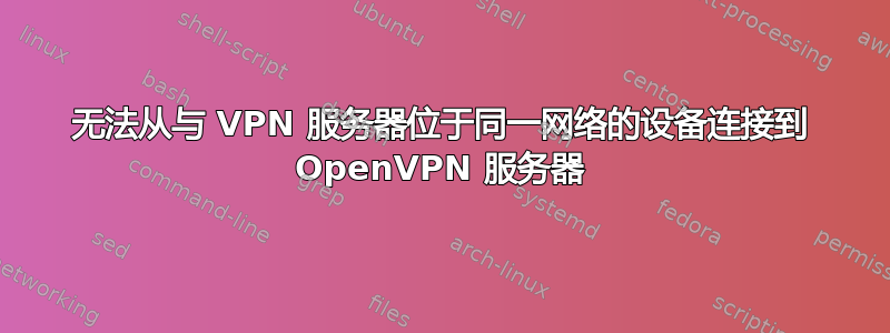 无法从与 VPN 服务器位于同一网络的设备连接到 OpenVPN 服务器