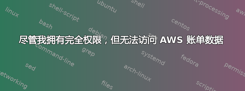 尽管我拥有完全权限，但无法访问 AWS 账单数据