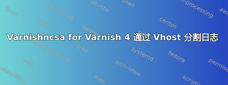 Varnishncsa for Varnish 4 通过 Vhost 分割日志