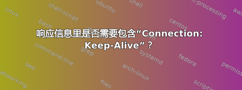 响应信息里是否需要包含“Connection: Keep-Alive”？