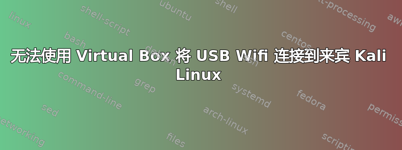 无法使用 Virtual Box 将 USB Wifi 连接到来宾 Kali Linux