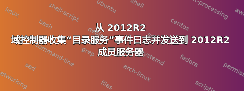 从 2012R2 域控制器收集“目录服务”事件日志并发送到 2012R2 成员服务器