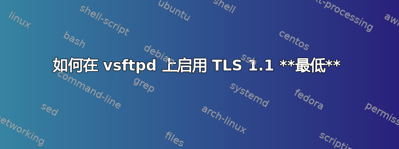 如何在 vsftpd 上启用 TLS 1.1 **最低**