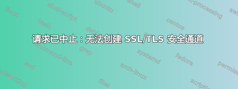 请求已中止：无法创建 SSL/TLS 安全通道