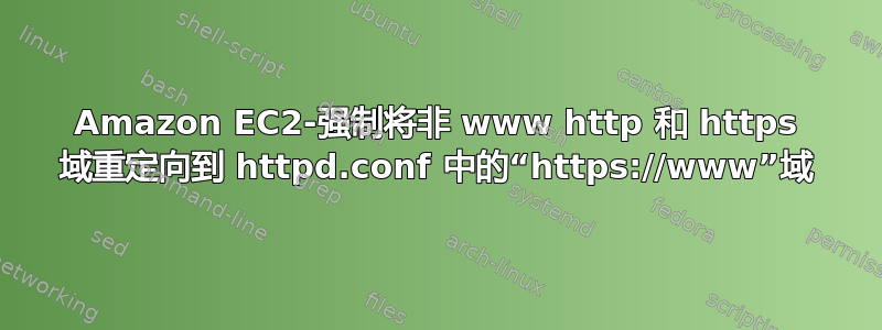 Amazon EC2-强制将非 www http 和 https 域重定向到 httpd.conf 中的“https://www”域