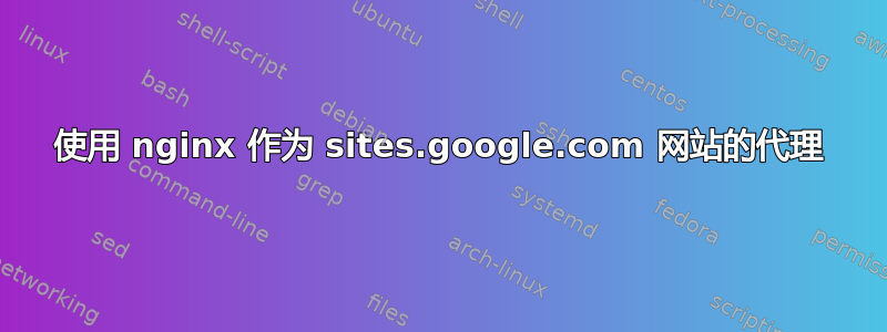 使用 nginx 作为 sites.google.com 网站的代理