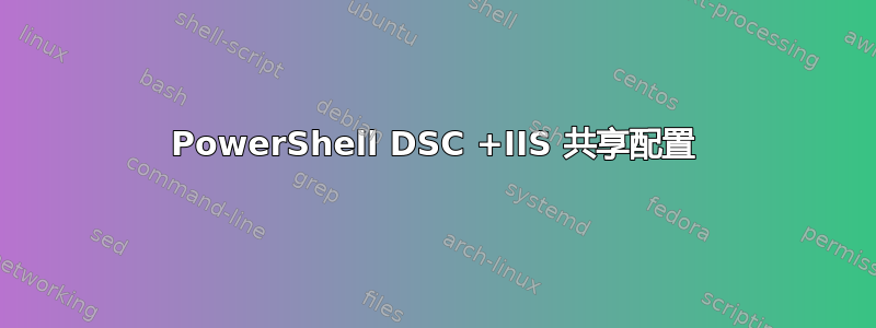 PowerShell DSC +IIS 共享配置