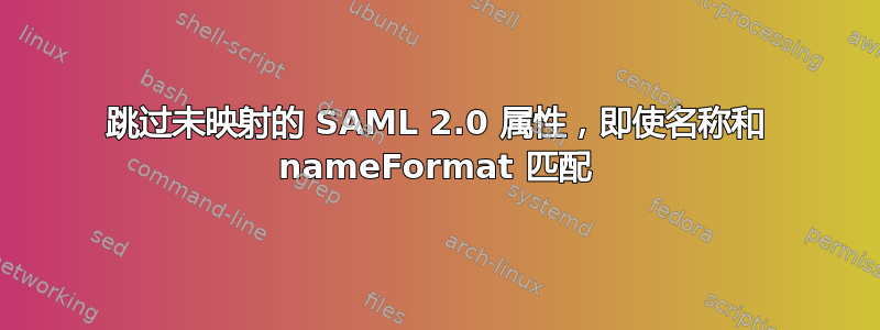 跳过未映射的 SAML 2.0 属性，即使名称和 nameFormat 匹配