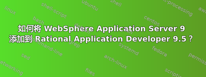 如何将 WebSphere Application Server 9 添加到 Rational Application Developer 9.5？