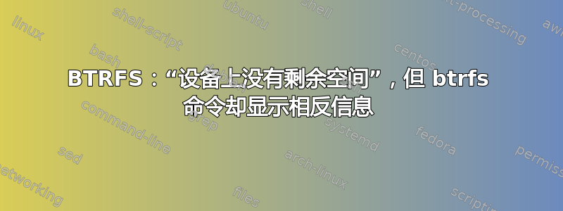 BTRFS：“设备上没有剩余空间”，但 btrfs 命令却显示相反信息