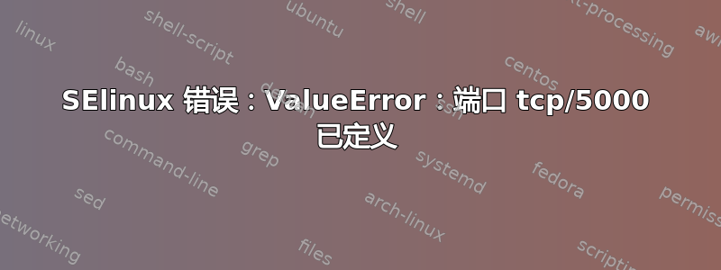 SElinux 错误：ValueError：端口 tcp/5000 已定义