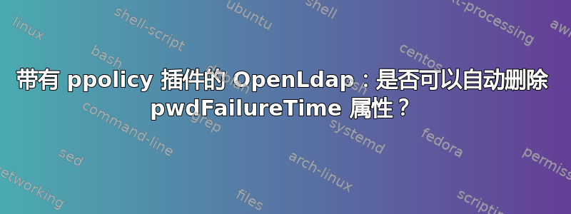 带有 ppolicy 插件的 OpenLdap：是否可以自动删除 pwdFailureTime 属性？