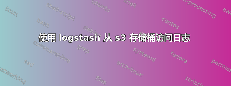 使用 logstash 从 s3 存储桶访问日志