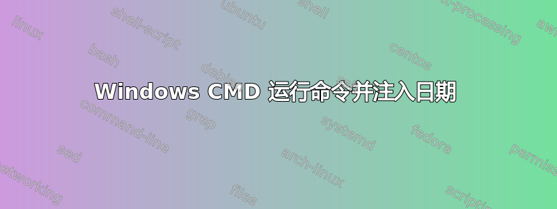 Windows CMD 运行命令并注入日期