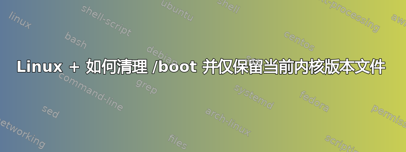 Linux + 如何清理 /boot 并仅保留当前内核版本文件