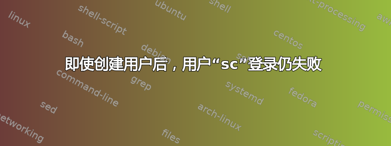 即使创建用户后，用户“sc”登录仍失败