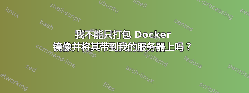 我不能只打包 Docker 镜像并将其带到我的服务器上吗？