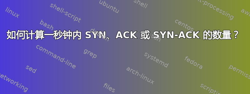 如何计算一秒钟内 SYN、ACK 或 SYN-ACK 的数量？ 