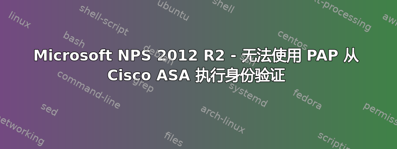 Microsoft NPS 2012 R2 - 无法使用 PAP 从 Cisco ASA 执行身份验证