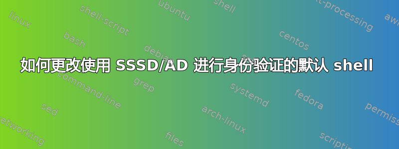 如何更改使用 SSSD/AD 进行身份验证的默认 shell