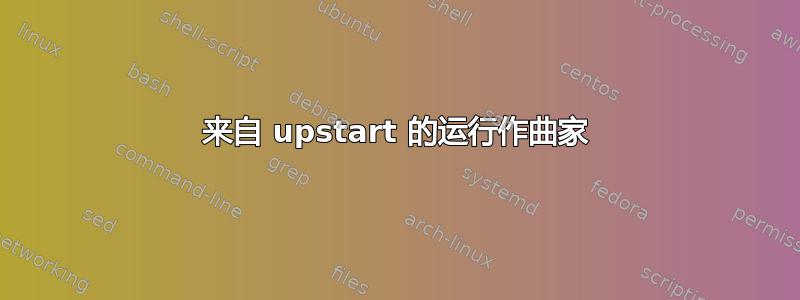 来自 upstart 的运行作曲家