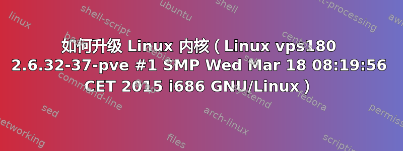 如何升级 Linux 内核（Linux vps180 2.6.32-37-pve #1 SMP Wed Mar 18 08:19:56 CET 2015 i686 GNU/Linux）