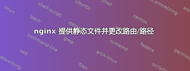 nginx 提供静态文件并更改路由/路径