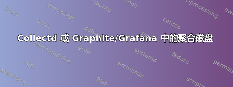 Collectd 或 Graphite/Grafana 中的聚合磁盘