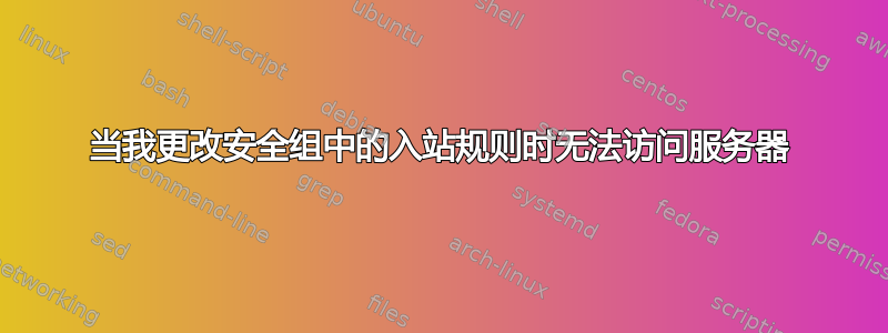 当我更改安全组中的入站规则时无法访问服务器