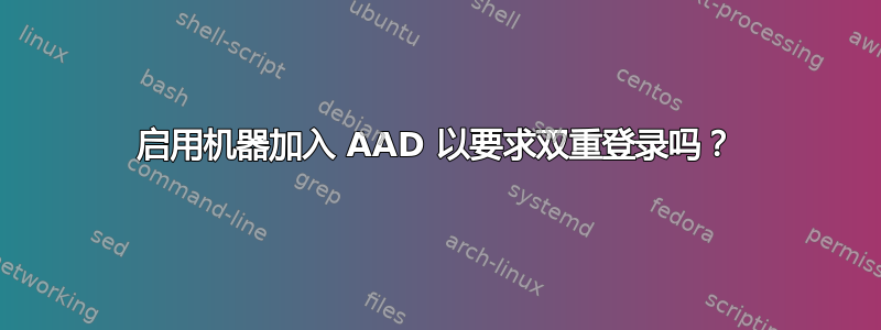 启用机器加入 AAD 以要求双重登录吗？