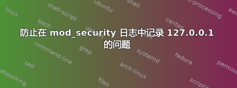 防止在 mod_security 日志中记录 127.0.0.1 的问题