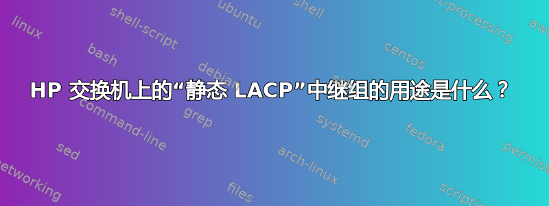 HP 交换机上的“静态 LACP”中继组的用途是什么？