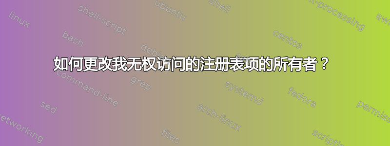 如何更改我无权访问的注册表项的所有者？