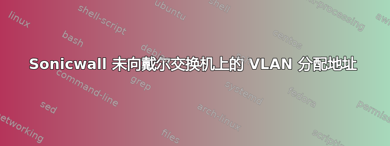 Sonicwall 未向戴尔交换机上的 VLAN 分配地址