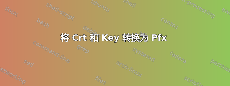 将 Crt 和 Key 转换为 Pfx