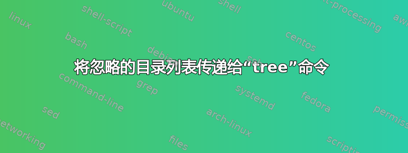 将忽略的目录列表传递给“tree”命令