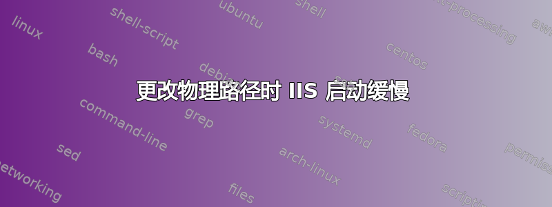 更改物理路径时 IIS 启动缓慢