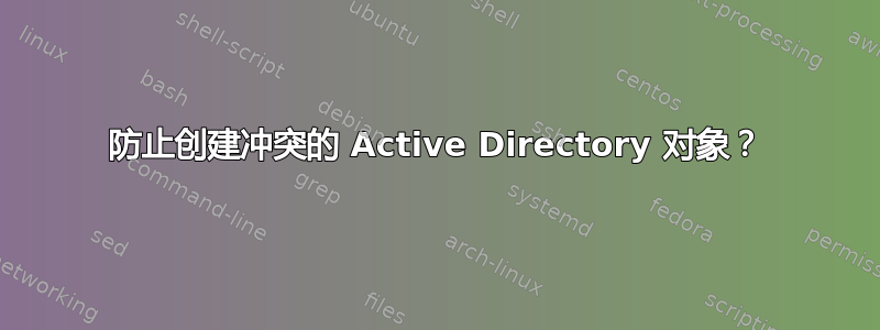 防止创建冲突的 Active Directory 对象？