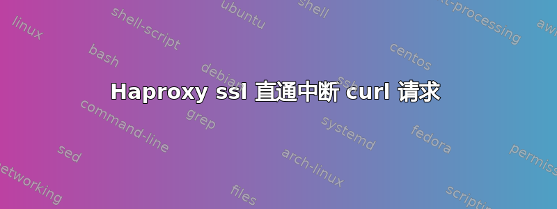 Haproxy ssl 直通中断 curl 请求